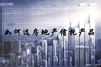 如何選房地產(chǎn)信托產(chǎn)品 簡析與實(shí)用指南